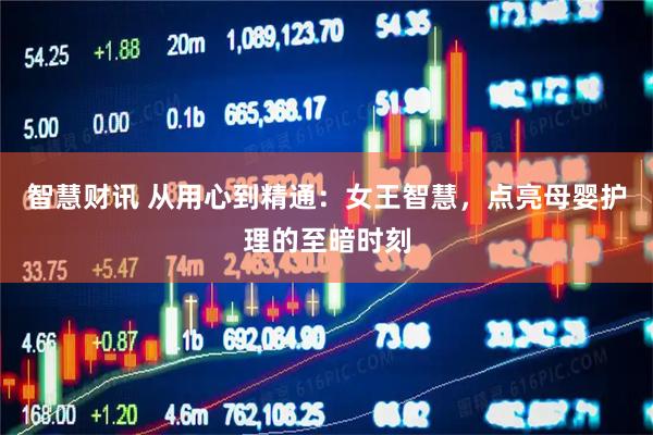 智慧财讯 从用心到精通：女王智慧，点亮母婴护理的至暗时刻