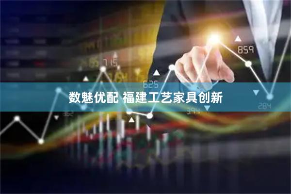 数魅优配 福建工艺家具创新