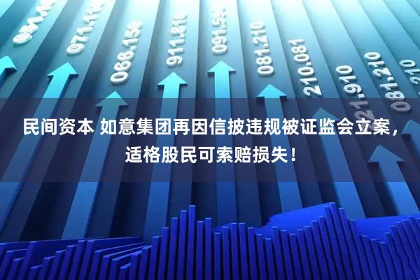 民间资本 如意集团再因信披违规被证监会立案，适格股民可索赔损失！