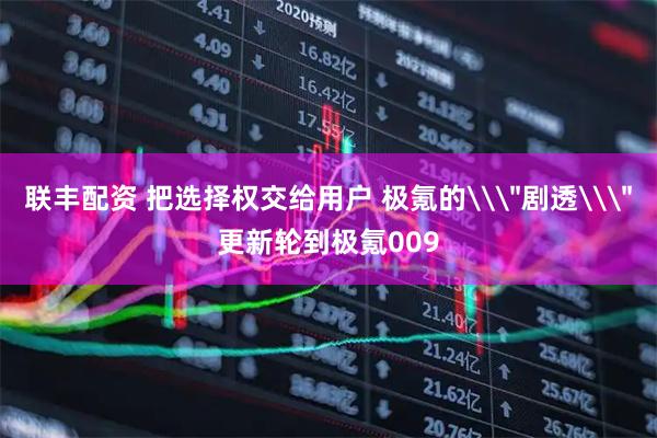 联丰配资 把选择权交给用户 极氪的\＂剧透\＂更新轮到极氪009