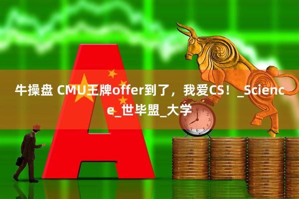 牛操盘 CMU王牌offer到了，我爱CS！_Science_世毕盟_大学