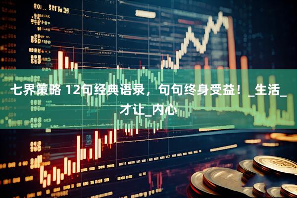 七界策略 12句经典语录，句句终身受益！_生活_才让_内心