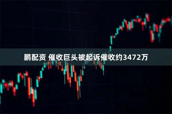鹏配资 催收巨头被起诉催收约3472万
