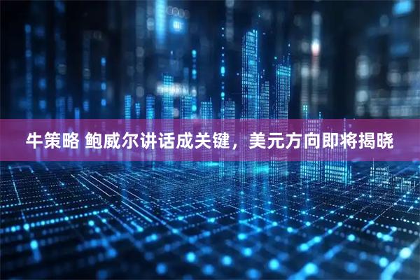牛策略 鲍威尔讲话成关键，美元方向即将揭晓