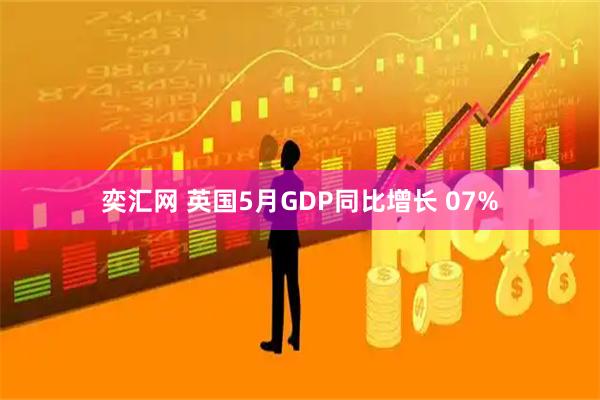 奕汇网 英国5月GDP同比增长 07%