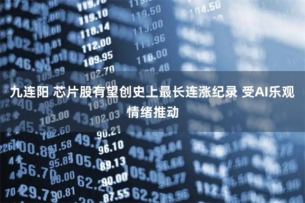 九连阳 芯片股有望创史上最长连涨纪录 受AI乐观情绪推动