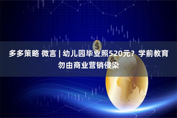 多多策略 微言 | 幼儿园毕业照520元？学前教育勿由商业营销侵染